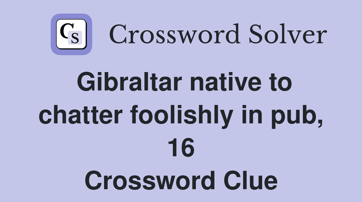 Gibraltar native to chatter foolishly in pub, 16 Crossword Clue